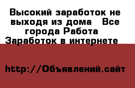 Высокий заработок не выходя из дома - Все города Работа » Заработок в интернете   